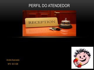 PERFIL DO ATENDEDOR




André Azevedo
 Nº3 EC12B
 