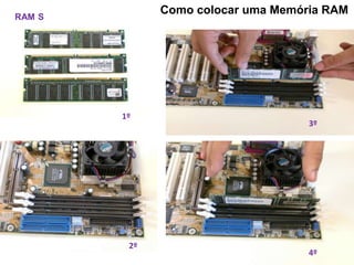 Como colocar uma Memória RAM
RAM S




        1º
                                    3º




         2º
                                    4º
 