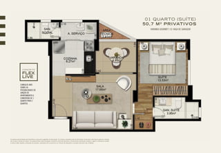 CONSULTE-NOS
SOBRE AS
POSSIBILIDADES DE
JUNÇÃO DE
APARTAMENTOS E
CONVERSÃO DE 1
QUARTO PARA 2
QUARTOS.
CONCEITO
VARANDA GOURMET | 01 VAGA DE GARAGEM
01 QUARTO (SUÍTE)
50,7 M2
PRIVATIVOS
As plantas apresentadas são ilustrativas e possuem sugestões de decoração. Os móveis e utensílios são de dimensões comerciais e não fazem parte do contrato
de compra e venda do imóvel. Os acabamentos serão entregues conforme memorial descritivo. Os elementos estruturais (pilares e vigas) e hidráulicos (shafts
e dutos) estão sujeitos a alteração de posição, supressão e/ou acréscimo em virtude de alterações no projeto executivo das unidades.
 