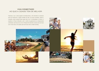 VIVA CONECTADO
AO QUE A CIDADE TEM DE MELHOR.
Charmoso e com várias opções de entretenimento, o Rio Vermelho é conhecido
pelo seu dinamismo e opções variadas de lazer. Um bairro renovado, central e
completo, onde é possível fazer quase tudo a pé. Ir à delicatessen, ao banco, à
academia, à Praia do Buracão, curtir o melhor da gastronomia ou simplesmente
contemplar o pôr-do-sol ao ar livre. O Palazzo Rio Vermelho conecta você com tudo
isso e muito mais. Um projeto para você viver onde a cidade acontece.
 