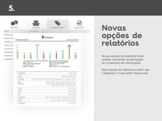 Novas opções de relatórios foram
criadas, pensando na otimização
do cruzamento de informações.
Mais opções de relatórios a partir das
Categorias e Tags estão disponíveis
 