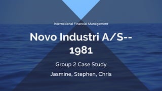 Novo Industri A/S--
1981
Group 2 Case Study
Jasmine, Stephen, Chris
International Financial Management
 