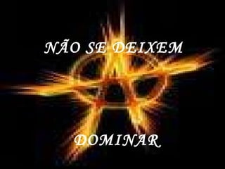 NÃO SE DEIXEM  DOMINAR 