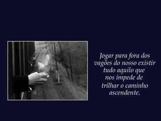 Jogar para fora dos
vagões do nosso existir
    tudo aquilo que
     nos impede de
   trilhar o caminho
       ascendente.
 