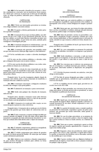 Art. 839. Se for invocado o benefício da excussão e o deve-                                   TÍTULO VII
dor, retardando-se a execução, cair em insolvência, ficará exonera-                            DOS ATOS UNILATERAIS
do o fiador que o invocou, se provar que os bens por ele indicados
eram, ao tempo da penhora, suficientes para a solução da dívida                                   CAPÍTULO I
afiançada.                                                                                DA PROMESSA DE RECOMPENSA

                           CAPÍTULO XIX                                          Art. 854. Aquele que, por anúncios públicos, se comprome-
                          DA TRANSAÇÃO                                   ter a recompensar, ou gratificar, a quem preencha certa condição, ou
                                                                         desempenhe certo serviço, contrai obrigação de cumprir o prometi-
       Art. 840. É lícito aos interessados prevenirem ou termina-        do.
rem o litígio mediante concessões mútuas.
                                                                                 Art. 855. Quem quer que, nos termos do artigo antecedente,
       Art. 841. Só quanto a direitos patrimoniais de caráter priva-     fizer o serviço, ou satisfizer a condição, ainda que não pelo interesse
do se permite a transação.                                               da promessa, poderá exigir a recompensa estipulada.

       Art. 842. A transação far-se-á por escritura pública, nas obri-           Art. 856. Antes de prestado o serviço ou preenchida a con-
gações em que a lei o exige, ou por instrumento particular, nas em       dição, pode o promitente revogar a promessa, contanto que o faça
que ela o admite; se recair sobre direitos contestados em juízo, será    com a mesma publicidade; se houver assinado prazo à execução da
feita por escritura pública, ou por termo nos autos, assinado pelos      tarefa, entender-se-á que renuncia o arbítrio de retirar, durante ele, a
transigentes e homologado pelo juiz.                                     oferta.

       Art. 843. A transação interpreta-se restritivamente, e por ela           Parágrafo único. O candidato de boa-fé, que houver feito des-
não se transmitem, apenas se declaram ou reconhecem direitos.            pesas, terá direito a reembolso.

      Art. 844. A transação não aproveita, nem prejudica senão                 Art. 857. Se o ato contemplado na promessa for praticado
aos que nela intervierem, ainda que diga respeito a coisa indivisível.   por mais de um indivíduo, terá direito à recompensa o que primeiro
                                                                         o executou.
       § 1º Se for concluída entre o credor e o devedor, desobrigará
o fiador.                                                                      Art. 858. Sendo simultânea a execução, a cada um tocará
                                                                         quinhão igual na recompensa; se esta não for divisível, conferir-se-á
       § 2º Se entre um dos credores solidários e o devedor, extin-      por sorteio, e o que obtiver a coisa dará ao outro o valor de seu
gue a obrigação deste para com os outros credores.                       quinhão.

       § 3º Se entre um dos devedores solidários e seu credor, extin-           Art. 859. Nos concursos que se abrirem com promessa pú-
gue a dívida em relação aos co-devedores.                                blica de recompensa, é condição essencial, para valerem, a fixação
                                                                         de um prazo, observadas também as disposições dos parágrafos
       Art. 845. Dada a evicção da coisa renunciada por um dos           seguintes.
transigentes, ou por ele transferida à outra parte, não revive a obri-
gação extinta pela transação; mas ao evicto cabe o direito de recla-            § 1º A decisão da pessoa nomeada, nos anúncios, como juiz,
mar perdas e danos.                                                      obriga os interessados.

       Parágrafo único. Se um dos transigentes adquirir, depois da              § 2º Em falta de pessoa designada para julgar o mérito dos
transação, novo direito sobre a coisa renunciada ou transferida, a       trabalhos que se apresentarem, entender-se-á que o promitente se
transação feita não o inibirá de exercê-lo.                              reservou essa função.

       Art. 846. A transação concernente a obrigações resultantes              § 3º Se os trabalhos tiverem mérito igual, proceder-se-á de
de delito não extingue a ação penal pública.                             acordo com os arts. 857 e 858.

      Art. 847. É admissível, na transação, a pena convencional.                 Art. 860. As obras premiadas, nos concursos de que trata o
                                                                         artigo antecedente, só ficarão pertencendo ao promitente, se assim
       Art. 848. Sendo nula qualquer das cláusulas da transação,         for estipulado na publicação da promessa.
nula será esta.
                                                                                                   CAPÍTULO II
       Parágrafo único. Quando a transação versar sobre diversos                             DA GESTÃO DE NEGÓCIOS
direitos contestados, independentes entre si, o fato de não prevale-
cer em relação a um não prejudicará os demais.                                 Art. 861. Aquele que, sem autorização do interessado, inter-
                                                                         vém na gestão de negócio alheio, dirigi-lo-á segundo o interesse e a
      Art. 849. A transação só se anula por dolo, coação, ou erro        vontade presumível de seu dono, ficando responsável a este e às
essencial quanto à pessoa ou coisa controversa.                          pessoas com que tratar.

        Parágrafo único. A transação não se anula por erro de direito           Art. 862. Se a gestão foi iniciada contra a vontade manifesta
a respeito das questões que foram objeto de controvérsia entre as        ou presumível do interessado, responderá o gestor até pelos casos
partes.                                                                  fortuitos, não provando que teriam sobrevindo, ainda quando se
                                                                         houvesse abatido.
       Art. 850. É nula a transação a respeito do litígio decidido por
sentença passada em julgado, se dela não tinha ciência algum dos                Art. 863. No caso do artigo antecedente, se os prejuízos da
transatores, ou quando, por título ulteriormente descoberto, se veri-    gestão excederem o seu proveito, poderá o dono do negócio exigir
ficar que nenhum deles tinha direito sobre o objeto da transação.        que o gestor restitua as coisas ao estado anterior, ou o indenize da
                                                                         diferença.
                          CAPÍTULO XX
                        DO COMPROMISSO                                         Art. 864. Tanto que se possa, comunicará o gestor ao dono
                                                                         do negócio a gestão que assumiu, aguardando-lhe a resposta, se da
       Art. 851. É admitido compromisso, judicial ou extrajudicial,      espera não resultar perigo.
para resolver litígios entre pessoas que podem contratar.
                                                                                Art. 865. Enquanto o dono não providenciar, velará o gestor
       Art. 852. É vedado compromisso para solução de questões           pelo negócio, até o levar a cabo, esperando, se aquele falecer duran-
de estado, de direito pessoal de família e de outras que não tenham      te a gestão, as instruções dos herdeiros, sem se descuidar, entretan-
caráter estritamente patrimonial.                                        to, das medidas que o caso reclame.

       Art. 853. Admite-se nos contratos a cláusula compromissó-               Art. 866. O gestor envidará toda sua diligência habitual na
ria, para resolver divergências mediante juízo arbitral, na forma        administração do negócio, ressarcindo ao dono o prejuízo resultante
estabelecida em lei especial.                                            de qualquer culpa na gestão.



Código Civil                                                                                                                                 37




                                         mflfct_01759_22.doc                     14/01/2003 16:29
 