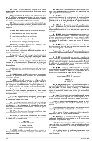 Art. 1.136. A sociedade autorizada não pode iniciar sua ati-             Art. 1.143. Pode o estabelecimento ser objeto unitário de di-
vidade antes de inscrita no registro próprio do lugar em que se deva     reitos e de negócios jurídicos, translativos ou constitutivos, que
estabelecer.                                                             sejam compatíveis com a sua natureza.

       § 1º O requerimento de inscrição será instruído com exem-                Art. 1.144. O contrato que tenha por objeto a alienação, o
plar da publicação exigida no parágrafo único do artigo anteceden-       usufruto ou arrendamento do estabelecimento, só produzirá efeitos
te, acompanhado de documento do depósito em dinheiro, em esta-           quanto a terceiros depois de averbado à margem da inscrição do
belecimento bancário oficial, do capital ali mencionado.                 empresário, ou da sociedade empresária, no Registro Público de
                                                                         Empresas Mercantis, e de publicado na imprensa oficial.
       § 2º Arquivados esses documentos, a inscrição será feita por
termo em livro especial para as sociedades estrangeiras, com núme-              Art. 1.145. Se ao alienante não restarem bens suficientes pa-
ro de ordem contínuo para todas as sociedades inscritas; no termo        ra solver o seu passivo, a eficácia da alienação do estabelecimento
constarão:                                                               depende do pagamento de todos os credores, ou do consentimento
                                                                         destes, de modo expresso ou tácito, em trinta dias a partir de sua
      I - nome, objeto, duração e sede da sociedade no estrangeiro;
                                                                         notificação.
      II - lugar da sucursal, filial ou agência, no País;
                                                                               Art. 1.146. O adquirente do estabelecimento responde pelo
      III - data e número do decreto de autorização;                     pagamento dos débitos anteriores à transferência, desde que regu-
                                                                         larmente contabilizados, continuando o devedor primitivo solida-
      IV - capital destinado às operações no País;                       riamente obrigado pelo prazo de um ano, a partir, quanto aos crédi-
                                                                         tos vencidos, da publicação, e, quanto aos outros, da data do
      V - individuação do seu representante permanente.                  vencimento.

      § 3º Inscrita a sociedade, promover-se-á a publicação deter-              Art. 1.147. Não havendo autorização expressa, o alienante
minada no parágrafo único do art. 1.131.                                 do estabelecimento não pode fazer concorrência ao adquirente, nos
                                                                         cinco anos subseqüentes à transferência.
       Art. 1.137. A sociedade estrangeira autorizada a funcionar
ficará sujeita às leis e aos tribunais brasileiros, quanto aos atos ou          Parágrafo único. No caso de arrendamento ou usufruto do es-
operações praticados no Brasil.                                          tabelecimento, a proibição prevista neste artigo persistirá durante o
                                                                         prazo do contrato.
       Parágrafo único. A sociedade estrangeira funcionará no terri-
tório nacional com o nome que tiver em seu país de origem, poden-               Art. 1.148. Salvo disposição em contrário, a transferência
do acrescentar as palavras “do Brasil” ou “para o Brasil”.               importa a sub-rogação do adquirente nos contratos estipulados para
                                                                         exploração do estabelecimento, se não tiverem caráter pessoal,
       Art. 1.138. A sociedade estrangeira autorizada a funcionar é
                                                                         podendo os terceiros rescindir o contrato em noventa dias a contar
obrigada a ter, permanentemente, representante no Brasil, com
                                                                         da publicação da transferência, se ocorrer justa causa, ressalvada,
poderes para resolver quaisquer questões e receber citação judicial
                                                                         neste caso, a responsabilidade do alienante.
pela sociedade.

       Parágrafo único. O representante somente pode agir perante              Art. 1.149. A cessão dos créditos referentes ao estabeleci-
terceiros depois de arquivado e averbado o instrumento de sua no-        mento transferido produzirá efeito em relação aos respectivos de-
meação.                                                                  vedores, desde o momento da publicação da transferência, mas o
                                                                         devedor ficará exonerado se de boa-fé pagar ao cedente.
       Art. 1.139. Qualquer modificação no contrato ou no estatuto
dependerá da aprovação do Poder Executivo, para produzir efeitos                                   TÍTULO IV
no território nacional.                                                                DOS INSTITUTOS COMPLEMENTARES

        Art. 1.140. A sociedade estrangeira deve, sob pena de lhe ser                               CAPÍTULO I
cassada a autorização, reproduzir no órgão oficial da União, e do                                  DO REGISTRO
Estado, se for o caso, as publicações que, segundo a sua lei nacio-
nal, seja obrigada a fazer relativamente ao balanço patrimonial e ao            Art. 1.150. O empresário e a sociedade empresária vincu-
de resultado econômico, bem como aos atos de sua administração.          lam-se ao Registro Público de Empresas Mercantis a cargo das Jun-
                                                                         tas Comerciais, e a sociedade simples ao Registro Civil das Pessoas
       Parágrafo único. Sob pena, também, de lhe ser cassada a au-       Jurídicas, o qual deverá obedecer às normas fixadas para aquele
torização, a sociedade estrangeira deverá publicar o balanço patri-      registro, se a sociedade simples adotar um dos tipos de sociedade
monial e o de resultado econômico das sucursais, filiais ou agências     empresária.
existentes no País.
                                                                                Art. 1.151. O registro dos atos sujeitos à formalidade exigida
        Art. 1.141. Mediante autorização do Poder Executivo, a so-       no artigo antecedente será requerido pela pessoa obrigada em lei, e,
ciedade estrangeira admitida a funcionar no País pode nacionalizar-      no caso de omissão ou demora, pelo sócio ou qualquer interessado.
se, transferindo sua sede para o Brasil.
                                                                                § 1º Os documentos necessários ao registro deverão ser apre-
       § 1º Para o fim previsto neste artigo, deverá a sociedade, por    sentados no prazo de trinta dias, contado da lavratura dos atos res-
seus representantes, oferecer, com o requerimento, os documentos         pectivos.
exigidos no art. 1.134, e ainda a prova da realização do capital, pela
forma declarada no contrato, ou no estatuto, e do ato em que foi              § 2º Requerido além do prazo previsto neste artigo, o registro
deliberada a nacionalização.                                             somente produzirá efeito a partir da data de sua concessão.
      § 2º O Poder Executivo poderá impor as condições que julgar
convenientes à defesa dos interesses nacionais.                                § 3º As pessoas obrigadas a requerer o registro responderão
                                                                         por perdas e danos, em caso de omissão ou demora.
       § 3º Aceitas as condições pelo representante, proceder-se-á,
após a expedição do decreto de autorização, à inscrição da socieda-             Art. 1.152. Cabe ao órgão incumbido do registro verificar a
de e publicação do respectivo termo.                                     regularidade das publicações determinadas em lei, de acordo com o
                                                                         disposto nos parágrafos deste artigo.
                            TÍTULO III
                      DO ESTABELECIMENTO                                        § 1º Salvo exceção expressa, as publicações ordenadas neste
                                                                         Livro serão feitas no órgão oficial da União ou do Estado, conforme
                         CAPÍTULO ÚNICO                                  o local da sede do empresário ou da sociedade, e em jornal de gran-
                       DISPOSIÇÕES GERAIS                                de circulação.

      Art. 1.142. Considera-se estabelecimento todo complexo de                   § 2º As publicações das sociedades estrangeiras serão feitas
bens organizado, para exercício da empresa, por empresário, ou por       nos órgãos oficiais da União e do Estado onde tiverem sucursais,
sociedade empresária.                                                    filiais ou agências.


52                                                                                                                               Código Civil




                                     mflfct_01759_22.doc                   14/01/2003 16:29
 