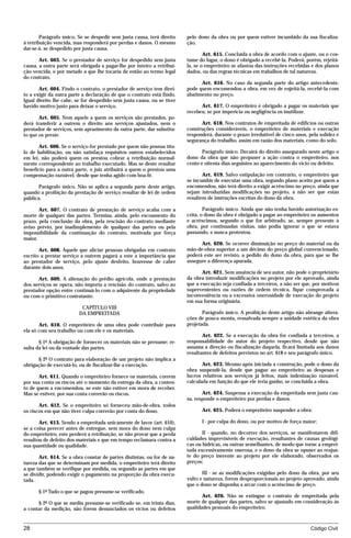 Parágrafo único. Se se despedir sem justa causa, terá direito    pelo dono da obra ou por quem estiver incumbido da sua fiscaliza-
à retribuição vencida, mas responderá por perdas e danos. O mesmo        ção.
dar-se-á, se despedido por justa causa.
                                                                                 Art. 615. Concluída a obra de acordo com o ajuste, ou o cos-
       Art. 603. Se o prestador de serviço for despedido sem justa       tume do lugar, o dono é obrigado a recebê-la. Poderá, porém, rejeitá-
causa, a outra parte será obrigada a pagar-lhe por inteiro a retribui-   la, se o empreiteiro se afastou das instruções recebidas e dos planos
ção vencida, e por metade a que lhe tocaria de então ao termo legal      dados, ou das regras técnicas em trabalhos de tal natureza.
do contrato.
                                                                               Art. 616. No caso da segunda parte do artigo antecedente,
       Art. 604. Findo o contrato, o prestador de serviço tem direi-     pode quem encomendou a obra, em vez de enjeitá-la, recebê-la com
to a exigir da outra parte a declaração de que o contrato está findo.    abatimento no preço.
Igual direito lhe cabe, se for despedido sem justa causa, ou se tiver
havido motivo justo para deixar o serviço.                                     Art. 617. O empreiteiro é obrigado a pagar os materiais que
                                                                         recebeu, se por imperícia ou negligência os inutilizar.
       Art. 605. Nem aquele a quem os serviços são prestados, po-
derá transferir a outrem o direito aos serviços ajustados, nem o               Art. 618. Nos contratos de empreitada de edifícios ou outras
prestador de serviços, sem aprazimento da outra parte, dar substitu-     construções consideráveis, o empreiteiro de materiais e execução
to que os preste.                                                        responderá, durante o prazo irredutível de cinco anos, pela solidez e
                                                                         segurança do trabalho, assim em razão dos materiais, como do solo.
       Art. 606. Se o serviço for prestado por quem não possua títu-
lo de habilitação, ou não satisfaça requisitos outros estabelecidos             Parágrafo único. Decairá do direito assegurado neste artigo o
em lei, não poderá quem os prestou cobrar a retribuição normal-          dono da obra que não propuser a ação contra o empreiteiro, nos
mente correspondente ao trabalho executado. Mas se deste resultar        cento e oitenta dias seguintes ao aparecimento do vício ou defeito.
benefício para a outra parte, o juiz atribuirá a quem o prestou uma
compensação razoável, desde que tenha agido com boa-fé.                         Art. 619. Salvo estipulação em contrário, o empreiteiro que
                                                                         se incumbir de executar uma obra, segundo plano aceito por quem a
       Parágrafo único. Não se aplica a segunda parte deste artigo,      encomendou, não terá direito a exigir acréscimo no preço, ainda que
quando a proibição da prestação de serviço resultar de lei de ordem      sejam introduzidas modificações no projeto, a não ser que estas
pública.                                                                 resultem de instruções escritas do dono da obra.

       Art. 607. O contrato de prestação de serviço acaba com a                  Parágrafo único. Ainda que não tenha havido autorização es-
morte de qualquer das partes. Termina, ainda, pelo escoamento do         crita, o dono da obra é obrigado a pagar ao empreiteiro os aumentos
prazo, pela conclusão da obra, pela rescisão do contrato mediante        e acréscimos, segundo o que for arbitrado, se, sempre presente à
aviso prévio, por inadimplemento de qualquer das partes ou pela          obra, por continuadas visitas, não podia ignorar o que se estava
impossibilidade da continuação do contrato, motivada por força           passando, e nunca protestou.
maior.
                                                                               Art. 620. Se ocorrer diminuição no preço do material ou da
       Art. 608. Aquele que aliciar pessoas obrigadas em contrato        mão-de-obra superior a um décimo do preço global convencionado,
escrito a prestar serviço a outrem pagará a este a importância que       poderá este ser revisto, a pedido do dono da obra, para que se lhe
ao prestador de serviço, pelo ajuste desfeito, houvesse de caber         assegure a diferença apurada.
durante dois anos.
                                                                                Art. 621. Sem anuência de seu autor, não pode o proprietário
      Art. 609. A alienação do prédio agrícola, onde a prestação         da obra introduzir modificações no projeto por ele aprovado, ainda
dos serviços se opera, não importa a rescisão do contrato, salvo ao      que a execução seja confiada a terceiros, a não ser que, por motivos
prestador opção entre continuá-lo com o adquirente da propriedade        supervenientes ou razões de ordem técnica, fique comprovada a
ou com o primitivo contratante.                                          inconveniência ou a excessiva onerosidade de execução do projeto
                                                                         em sua forma originária.
                          CAPÍTULO VIII
                         DA EMPREITADA                                          Parágrafo único. A proibição deste artigo não abrange altera-
                                                                         ções de pouca monta, ressalvada sempre a unidade estética da obra
       Art. 610. O empreiteiro de uma obra pode contribuir para          projetada.
ela só com seu trabalho ou com ele e os materiais.
                                                                                Art. 622. Se a execução da obra for confiada a terceiros, a
       § 1º A obrigação de fornecer os materiais não se presume; re-     responsabilidade do autor do projeto respectivo, desde que não
sulta da lei ou da vontade das partes.                                   assuma a direção ou fiscalização daquela, ficará limitada aos danos
                                                                         resultantes de defeitos previstos no art. 618 e seu parágrafo único.
      § 2º O contrato para elaboração de um projeto não implica a
obrigação de executá-lo, ou de fiscalizar-lhe a execução.                       Art. 623. Mesmo após iniciada a construção, pode o dono da
                                                                         obra suspendê-la, desde que pague ao empreiteiro as despesas e
       Art. 611. Quando o empreiteiro fornece os materiais, correm       lucros relativos aos serviços já feitos, mais indenização razoável,
por sua conta os riscos até o momento da entrega da obra, a conten-      calculada em função do que ele teria ganho, se concluída a obra.
to de quem a encomendou, se este não estiver em mora de receber.
Mas se estiver, por sua conta correrão os riscos.                               Art. 624. Suspensa a execução da empreitada sem justa cau-
                                                                         sa, responde o empreiteiro por perdas e danos.
       Art. 612. Se o empreiteiro só forneceu mão-de-obra, todos
os riscos em que não tiver culpa correrão por conta do dono.                   Art. 625. Poderá o empreiteiro suspender a obra:

       Art. 613. Sendo a empreitada unicamente de lavor (art. 610),            I - por culpa do dono, ou por motivo de força maior;
se a coisa perecer antes de entregue, sem mora do dono nem culpa
do empreiteiro, este perderá a retribuição, se não provar que a perda           II - quando, no decorrer dos serviços, se manifestarem difi-
resultou de defeito dos materiais e que em tempo reclamara contra a      culdades imprevisíveis de execução, resultantes de causas geológi-
sua quantidade ou qualidade.                                             cas ou hídricas, ou outras semelhantes, de modo que torne a emprei-
                                                                         tada excessivamente onerosa, e o dono da obra se opuser ao reajus-
       Art. 614. Se a obra constar de partes distintas, ou for de na-    te do preço inerente ao projeto por ele elaborado, observados os
tureza das que se determinam por medida, o empreiteiro terá direito      preços;
a que também se verifique por medida, ou segundo as partes em que
se dividir, podendo exigir o pagamento na proporção da obra execu-              III - se as modificações exigidas pelo dono da obra, por seu
tada.                                                                    vulto e natureza, forem desproporcionais ao projeto aprovado, ainda
                                                                         que o dono se disponha a arcar com o acréscimo de preço.
      § 1º Tudo o que se pagou presume-se verificado.
                                                                                Art. 626. Não se extingue o contrato de empreitada pela
      § 2º O que se mediu presume-se verificado se, em trinta dias,      morte de qualquer das partes, salvo se ajustado em consideração às
a contar da medição, não forem denunciados os vícios ou defeitos         qualidades pessoais do empreiteiro.



28                                                                                                                               Código Civil




                                    mflfct_01759_22.doc                    14/01/2003 16:29
 