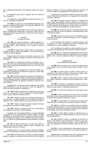 do, ou indenizá-lo diretamente, sem anuência expressa do segura-          inicial do contrato, ou da sua recondução depois de suspenso, ob-
dor.                                                                      servado o disposto no parágrafo único do artigo antecedente.

       § 3º Intentada a ação contra o segurado, dará este ciência da             Parágrafo único. Ressalvada a hipótese prevista neste artigo,
lide ao segurador.                                                        é nula a cláusula contratual que exclui o pagamento do capital por
                                                                          suicídio do segurado.
        § 4º Subsistirá a responsabilidade do segurado perante o ter-
ceiro, se o segurador for insolvente.                                           Art. 799. O segurador não pode eximir-se ao pagamento do
                                                                          seguro, ainda que da apólice conste a restrição, se a morte ou a
       Art. 788. Nos seguros de responsabilidade legalmente obri-         incapacidade do segurado provier da utilização de meio de transpor-
gatórios, a indenização por sinistro será paga pelo segurador dire-       te mais arriscado, da prestação de serviço militar, da prática de
tamente ao terceiro prejudicado.                                          esporte, ou de atos de humanidade em auxílio de outrem.

       Parágrafo único. Demandado em ação direta pela vítima do                  Art. 800. Nos seguros de pessoas, o segurador não pode sub-
dano, o segurador não poderá opor a exceção de contrato não cum-          rogar-se nos direitos e ações do segurado, ou do beneficiário, contra
prido pelo segurado, sem promover a citação deste para integrar o         o causador do sinistro.
contraditório.
                                                                                Art. 801. O seguro de pessoas pode ser estipulado por pes-
                             Seção III                                    soa natural ou jurídica em proveito de grupo que a ela, de qualquer
                        Do Seguro de Pessoa                               modo, se vincule.

      Art. 789. Nos seguros de pessoas, o capital segurado é li-                § 1º O estipulante não representa o segurador perante o gru-
vremente estipulado pelo proponente, que pode contratar mais de           po segurado, e é o único responsável, para com o segurador, pelo
um seguro sobre o mesmo interesse, com o mesmo ou diversos                cumprimento de todas as obrigações contratuais.
seguradores.
                                                                                 § 2º A modificação da apólice em vigor dependerá da anuên-
      Art. 790. No seguro sobre a vida de outros, o proponente é          cia expressa de segurados que representem três quartos do grupo.
obrigado a declarar, sob pena de falsidade, o seu interesse pela pre-
servação da vida do segurado.                                                    Art. 802. Não se compreende nas disposições desta Seção a
                                                                          garantia do reembolso de despesas hospitalares ou de tratamento
       Parágrafo único. Até prova em contrário, presume-se o inte-        médico, nem o custeio das despesas de luto e de funeral do segura-
resse, quando o segurado é cônjuge, ascendente ou descendente do          do.
proponente.
                                                                                                  CAPÍTULO XVI
       Art. 791. Se o segurado não renunciar à faculdade, ou se o                           DA CONSTITUIÇÃO DE RENDA
seguro não tiver como causa declarada a garantia de alguma obriga-
ção, é lícita a substituição do beneficiário, por ato entre vivos ou de          Art. 803. Pode uma pessoa, pelo contrato de constituição de
última vontade.                                                           renda, obrigar-se para com outra a uma prestação periódica, a título
                                                                          gratuito.
      Parágrafo único. O segurador, que não for cientificado opor-
tunamente da substituição, desobrigar-se-á pagando o capital segu-               Art. 804. O contrato pode ser também a título oneroso, en-
rado ao antigo beneficiário.                                              tregando-se bens móveis ou imóveis à pessoa que se obriga a satis-
                                                                          fazer as prestações a favor do credor ou de terceiros.
       Art. 792. Na falta de indicação da pessoa ou beneficiário, ou
se por qualquer motivo não prevalecer a que for feita, o capital segu-           Art. 805. Sendo o contrato a título oneroso, pode o credor,
rado será pago por metade ao cônjuge não separado judicialmente, e        ao contratar, exigir que o rendeiro lhe preste garantia real, ou fide-
o restante aos herdeiros do segurado, obedecida a ordem da voca-          jussória.
ção hereditária.
                                                                                 Art. 806. O contrato de constituição de renda será feito a
       Parágrafo único. Na falta das pessoas indicadas neste artigo,      prazo certo, ou por vida, podendo ultrapassar a vida do devedor mas
serão beneficiários os que provarem que a morte do segurado os            não a do credor, seja ele o contratante, seja terceiro.
privou dos meios necessários à subsistência.
                                                                                 Art. 807. O contrato de constituição de renda requer escritu-
        Art. 793. É válida a instituição do companheiro como bene-        ra pública.
ficiário, se ao tempo do contrato o segurado era separado judicial-
mente, ou já se encontrava separado de fato.                                      Art. 808. É nula a constituição de renda em favor de pessoa
                                                                          já falecida, ou que, nos trinta dias seguintes, vier a falecer de molés-
      Art. 794. No seguro de vida ou de acidentes pessoais para o         tia que já sofria, quando foi celebrado o contrato.
caso de morte, o capital estipulado não está sujeito às dívidas do
segurado, nem se considera herança para todos os efeitos de direito.            Art. 809. Os bens dados em compensação da renda caem,
                                                                          desde a tradição, no domínio da pessoa que por aquela se obrigou.
      Art. 795. É nula, no seguro de pessoa, qualquer transação
para pagamento reduzido do capital segurado.                                     Art. 810. Se o rendeiro, ou censuário, deixar de cumprir a
                                                                          obrigação estipulada, poderá o credor da renda acioná-lo, tanto para
       Art. 796. O prêmio, no seguro de vida, será conveniado por         que lhe pague as prestações atrasadas como para que lhe dê garanti-
prazo limitado, ou por toda a vida do segurado.                           as das futuras, sob pena de rescisão do contrato.

        Parágrafo único. Em qualquer hipótese, no seguro individual,             Art. 811. O credor adquire o direito à renda dia a dia, se a
o segurador não terá ação para cobrar o prêmio vencido, cuja falta        prestação não houver de ser paga adiantada, no começo de cada um
de pagamento, nos prazos previstos, acarretará, conforme se estipu-       dos períodos prefixos.
lar, a resolução do contrato, com a restituição da reserva já forma-
da, ou a redução do capital garantido proporcionalmente ao prêmio                Art. 812. Quando a renda for constituída em benefício de
pago.                                                                     duas ou mais pessoas, sem determinação da parte de cada uma,
                                                                          entende-se que os seus direitos são iguais; e, salvo estipulação di-
        Art. 797. No seguro de vida para o caso de morte, é lícito es-    versa, não adquirirão os sobrevivos direito à parte dos que morre-
tipular-se um prazo de carência, durante o qual o segurador não           rem.
responde pela ocorrência do sinistro.
                                                                                 Art. 813. A renda constituída por título gratuito pode, por
      Parágrafo único. No caso deste artigo o segurador é obrigado        ato do instituidor, ficar isenta de todas as execuções pendentes e
a devolver ao beneficiário o montante da reserva técnica já formada.      futuras.

      Art. 798. O beneficiário não tem direito ao capital estipulado             Parágrafo único. A isenção prevista neste artigo prevalece de
quando o segurado se suicida nos primeiros dois anos de vigência          pleno direito em favor dos montepios e pensões alimentícias.


Código Civil                                                                                                                                  35




                                         mflfct_01759_22.doc                      14/01/2003 16:29
 