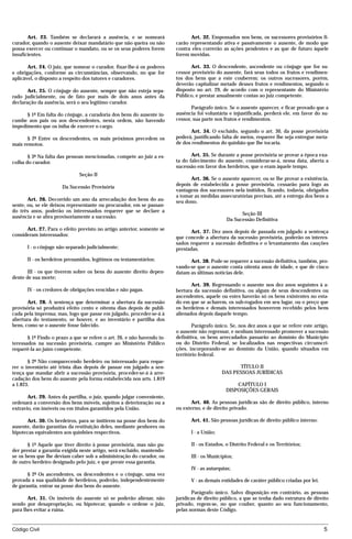 Art. 23. Também se declarará a ausência, e se nomeará                   Art. 32. Empossados nos bens, os sucessores provisórios fi-
curador, quando o ausente deixar mandatário que não queira ou não        carão representando ativa e passivamente o ausente, de modo que
possa exercer ou continuar o mandato, ou se os seus poderes forem        contra eles correrão as ações pendentes e as que de futuro àquele
insuficientes.                                                           forem movidas.

       Art. 24. O juiz, que nomear o curador, fixar-lhe-á os poderes           Art. 33. O descendente, ascendente ou cônjuge que for su-
e obrigações, conforme as circunstâncias, observando, no que for         cessor provisório do ausente, fará seus todos os frutos e rendimen-
aplicável, o disposto a respeito dos tutores e curadores.                tos dos bens que a este couberem; os outros sucessores, porém,
                                                                         deverão capitalizar metade desses frutos e rendimentos, segundo o
       Art. 25. O cônjuge do ausente, sempre que não esteja sepa-        disposto no art. 29, de acordo com o representante do Ministério
rado judicialmente, ou de fato por mais de dois anos antes da            Público, e prestar anualmente contas ao juiz competente.
declaração da ausência, será o seu legítimo curador.
                                                                                Parágrafo único. Se o ausente aparecer, e ficar provado que a
      § 1º Em falta do cônjuge, a curadoria dos bens do ausente in-      ausência foi voluntária e injustificada, perderá ele, em favor do su-
cumbe aos pais ou aos descendentes, nesta ordem, não havendo             cessor, sua parte nos frutos e rendimentos.
impedimento que os iniba de exercer o cargo.
                                                                                Art. 34. O excluído, segundo o art. 30, da posse provisória
       § 2º Entre os descendentes, os mais próximos precedem os          poderá, justificando falta de meios, requerer lhe seja entregue meta-
mais remotos.                                                            de dos rendimentos do quinhão que lhe tocaria.

       § 3º Na falta das pessoas mencionadas, compete ao juiz a es-             Art. 35. Se durante a posse provisória se provar a época exa-
colha do curador.                                                        ta do falecimento do ausente, considerar-se-á, nessa data, aberta a
                                                                         sucessão em favor dos herdeiros, que o eram àquele tempo.
                              Seção II
                                                                               Art. 36. Se o ausente aparecer, ou se lhe provar a existência,
                                                                         depois de estabelecida a posse provisória, cessarão para logo as
                      Da Sucessão Provisória
                                                                         vantagens dos sucessores nela imitidos, ficando, todavia, obrigados
                                                                         a tomar as medidas assecuratórias precisas, até a entrega dos bens a
       Art. 26. Decorrido um ano da arrecadação dos bens do au-          seu dono.
sente, ou, se ele deixou representante ou procurador, em se passan-
do três anos, poderão os interessados requerer que se declare a
                                                                                                      Seção III
ausência e se abra provisoriamente a sucessão.
                                                                                                Da Sucessão Definitiva
      Art. 27. Para o efeito previsto no artigo anterior, somente se
                                                                               Art. 37. Dez anos depois de passada em julgado a sentença
consideram interessados:
                                                                         que concede a abertura da sucessão provisória, poderão os interes-
                                                                         sados requerer a sucessão definitiva e o levantamento das cauções
      I - o cônjuge não separado judicialmente;                          prestadas.

      II - os herdeiros presumidos, legítimos ou testamentários;               Art. 38. Pode-se requerer a sucessão definitiva, também, pro-
                                                                         vando-se que o ausente conta oitenta anos de idade, e que de cinco
       III - os que tiverem sobre os bens do ausente direito depen-      datam as últimas notícias dele.
dente de sua morte;
                                                                                Art. 39. Regressando o ausente nos dez anos seguintes à a-
      IV - os credores de obrigações vencidas e não pagas.               bertura da sucessão definitiva, ou algum de seus descendentes ou
                                                                         ascendentes, aquele ou estes haverão só os bens existentes no esta-
       Art. 28. A sentença que determinar a abertura da sucessão         do em que se acharem, os sub-rogados em seu lugar, ou o preço que
provisória só produzirá efeito cento e oitenta dias depois de publi-     os herdeiros e demais interessados houverem recebido pelos bens
cada pela imprensa; mas, logo que passe em julgado, proceder-se-á à      alienados depois daquele tempo.
abertura do testamento, se houver, e ao inventário e partilha dos
bens, como se o ausente fosse falecido.                                          Parágrafo único. Se, nos dez anos a que se refere este artigo,
                                                                         o ausente não regressar, e nenhum interessado promover a sucessão
       § 1º Findo o prazo a que se refere o art. 26, e não havendo in-   definitiva, os bens arrecadados passarão ao domínio do Município
teressados na sucessão provisória, cumpre ao Ministério Público          ou do Distrito Federal, se localizados nas respectivas circunscri-
requerê-la ao juízo competente.                                          ções, incorporando-se ao domínio da União, quando situados em
                                                                         território federal.
       § 2º Não comparecendo herdeiro ou interessado para reque-
rer o inventário até trinta dias depois de passar em julgado a sen-                                 TÍTULO II
tença que mandar abrir a sucessão provisória, proceder-se-á à arre-                           DAS PESSOAS JURÍDICAS
cadação dos bens do ausente pela forma estabelecida nos arts. 1.819
a 1.823.                                                                                           CAPÍTULO I
                                                                                               DISPOSIÇÕES GERAIS
       Art. 29. Antes da partilha, o juiz, quando julgar conveniente,
ordenará a conversão dos bens móveis, sujeitos a deterioração ou a             Art. 40. As pessoas jurídicas são de direito público, interno
extravio, em imóveis ou em títulos garantidos pela União.                ou externo, e de direito privado.

      Art. 30. Os herdeiros, para se imitirem na posse dos bens do             Art. 41. São pessoas jurídicas de direito público interno:
ausente, darão garantias da restituição deles, mediante penhores ou
hipotecas equivalentes aos quinhões respectivos.                               I - a União;

       § 1º Aquele que tiver direito à posse provisória, mas não pu-           II - os Estados, o Distrito Federal e os Territórios;
der prestar a garantia exigida neste artigo, será excluído, mantendo-
se os bens que lhe deviam caber sob a administração do curador, ou             III - os Municípios;
de outro herdeiro designado pelo juiz, e que preste essa garantia.
                                                                               IV - as autarquias;
       § 2º Os ascendentes, os descendentes e o cônjuge, uma vez
provada a sua qualidade de herdeiros, poderão, independentemente               V - as demais entidades de caráter público criadas por lei.
de garantia, entrar na posse dos bens do ausente.
                                                                                Parágrafo único. Salvo disposição em contrário, as pessoas
       Art. 31. Os imóveis do ausente só se poderão alienar, não         jurídicas de direito público, a que se tenha dado estrutura de direito
sendo por desapropriação, ou hipotecar, quando o ordene o juiz,          privado, regem-se, no que couber, quanto ao seu funcionamento,
para lhes evitar a ruína.                                                pelas normas deste Código.


Código Civil                                                                                                                                 5




                                         mflfct_01759_22.doc                     14/01/2003 16:29
 