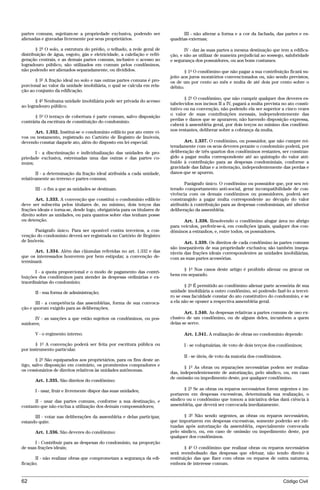 partes comuns, sujeitam-se a propriedade exclusiva, podendo ser                 III - não alterar a forma e a cor da fachada, das partes e es-
alienadas e gravadas livremente por seus proprietários.                   quadrias externas;

       § 2º O solo, a estrutura do prédio, o telhado, a rede geral de            IV - dar às suas partes a mesma destinação que tem a edifica-
distribuição de água, esgoto, gás e eletricidade, a calefação e refri-    ção, e não as utilizar de maneira prejudicial ao sossego, salubridade
geração centrais, e as demais partes comuns, inclusive o acesso ao        e segurança dos possuidores, ou aos bons costumes.
logradouro público, são utilizados em comum pelos condôminos,
não podendo ser alienados separadamente, ou divididos.                           § 1º O condômino que não pagar a sua contribuição ficará su-
                                                                          jeito aos juros moratórios convencionados ou, não sendo previstos,
       § 3º A fração ideal no solo e nas outras partes comuns é pro-      os de um por cento ao mês e multa de até dois por cento sobre o
porcional ao valor da unidade imobiliária, o qual se calcula em rela-     débito.
ção ao conjunto da edificação.
                                                                                 § 2º O condômino, que não cumprir qualquer dos deveres es-
       § 4º Nenhuma unidade imobiliária pode ser privada do acesso
                                                                          tabelecidos nos incisos II a IV, pagará a multa prevista no ato consti-
ao logradouro público.
                                                                          tutivo ou na convenção, não podendo ela ser superior a cinco vezes
                                                                          o valor de suas contribuições mensais, independentemente das
      § 5º O terraço de cobertura é parte comum, salvo disposição
contrária da escritura de constituição do condomínio.                     perdas e danos que se apurarem; não havendo disposição expressa,
                                                                          caberá à assembléia geral, por dois terços no mínimo dos condômi-
      Art. 1.332. Institui-se o condomínio edilício por ato entre vi-     nos restantes, deliberar sobre a cobrança da multa.
vos ou testamento, registrado no Cartório de Registro de Imóveis,
devendo constar daquele ato, além do disposto em lei especial:                   Art. 1.337. O condômino, ou possuidor, que não cumpre rei-
                                                                          teradamente com os seus deveres perante o condomínio poderá, por
      I - a discriminação e individualização das unidades de pro-         deliberação de três quartos dos condôminos restantes, ser constran-
priedade exclusiva, estremadas uma das outras e das partes co-            gido a pagar multa correspondente até ao quíntuplo do valor atri-
muns;                                                                     buído à contribuição para as despesas condominiais, conforme a
                                                                          gravidade das faltas e a reiteração, independentemente das perdas e
       II - a determinação da fração ideal atribuída a cada unidade,      danos que se apurem.
relativamente ao terreno e partes comuns;
                                                                                 Parágrafo único. O condômino ou possuidor que, por seu rei-
       III - o fim a que as unidades se destinam.                         terado comportamento anti-social, gerar incompatibilidade de con-
                                                                          vivência com os demais condôminos ou possuidores, poderá ser
       Art. 1.333. A convenção que constitui o condomínio edilício        constrangido a pagar multa correspondente ao décuplo do valor
deve ser subscrita pelos titulares de, no mínimo, dois terços das         atribuído à contribuição para as despesas condominiais, até ulterior
frações ideais e torna-se, desde logo, obrigatória para os titulares de   deliberação da assembléia.
direito sobre as unidades, ou para quantos sobre elas tenham posse
ou detenção.                                                                    Art. 1.338. Resolvendo o condômino alugar área no abrigo
                                                                          para veículos, preferir-se-á, em condições iguais, qualquer dos con-
      Parágrafo único. Para ser oponível contra terceiros, a con-         dôminos a estranhos, e, entre todos, os possuidores.
venção do condomínio deverá ser registrada no Cartório de Registro
de Imóveis.                                                                      Art. 1.339. Os direitos de cada condômino às partes comuns
                                                                          são inseparáveis de sua propriedade exclusiva; são também insepa-
      Art. 1.334. Além das cláusulas referidas no art. 1.332 e das        ráveis das frações ideais correspondentes as unidades imobiliárias,
que os interessados houverem por bem estipular, a convenção de-           com as suas partes acessórias.
terminará:
                                                                                § 1º Nos casos deste artigo é proibido alienar ou gravar os
       I - a quota proporcional e o modo de pagamento das contri-
                                                                          bens em separado.
buições dos condôminos para atender às despesas ordinárias e ex-
traordinárias do condomínio;
                                                                                 § 2º É permitido ao condômino alienar parte acessória de sua
       II - sua forma de administração;                                   unidade imobiliária a outro condômino, só podendo fazê-lo a tercei-
                                                                          ro se essa faculdade constar do ato constitutivo do condomínio, e se
       III - a competência das assembléias, forma de sua convoca-         a ela não se opuser a respectiva assembléia geral.
ção e quorum exigido para as deliberações;
                                                                                 Art. 1.340. As despesas relativas a partes comuns de uso ex-
      IV - as sanções a que estão sujeitos os condôminos, ou pos-         clusivo de um condômino, ou de alguns deles, incumbem a quem
suidores;                                                                 delas se serve.

       V - o regimento interno.                                                  Art. 1.341. A realização de obras no condomínio depende:

       § 1º A convenção poderá ser feita por escritura pública ou                I - se voluptuárias, de voto de dois terços dos condôminos;
por instrumento particular.
                                                                                 II - se úteis, de voto da maioria dos condôminos.
        § 2º São equiparados aos proprietários, para os fins deste ar-
tigo, salvo disposição em contrário, os promitentes compradores e                § 1º As obras ou reparações necessárias podem ser realiza-
os cessionários de direitos relativos às unidades autônomas.
                                                                          das, independentemente de autorização, pelo síndico, ou, em caso
                                                                          de omissão ou impedimento deste, por qualquer condômino.
       Art. 1.335. São direitos do condômino:

       I - usar, fruir e livremente dispor das suas unidades;                    § 2º Se as obras ou reparos necessários forem urgentes e im-
                                                                          portarem em despesas excessivas, determinada sua realização, o
      II - usar das partes comuns, conforme a sua destinação, e           síndico ou o condômino que tomou a iniciativa delas dará ciência à
contanto que não exclua a utilização dos demais compossuidores;           assembléia, que deverá ser convocada imediatamente.

      III - votar nas deliberações da assembléia e delas participar,             § 3º Não sendo urgentes, as obras ou reparos necessários,
estando quite.                                                            que importarem em despesas excessivas, somente poderão ser efe-
                                                                          tuadas após autorização da assembléia, especialmente convocada
       Art. 1.336. São deveres do condômino:                              pelo síndico, ou, em caso de omissão ou impedimento deste, por
                                                                          qualquer dos condôminos.
      I - Contribuir para as despesas do condomínio, na proporção
de suas frações ideais;                                                           § 4º O condômino que realizar obras ou reparos necessários
                                                                          será reembolsado das despesas que efetuar, não tendo direito à
       II - não realizar obras que comprometam a segurança da edi-        restituição das que fizer com obras ou reparos de outra natureza,
ficação;                                                                  embora de interesse comum.


62                                                                                                                                   Código Civil




                                     @mflfct_01785_22.doc                   14/01/2003 16:41
 
