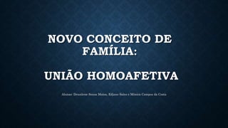 NOVO CONCEITO DE
FAMÍLIA:
UNIÃO HOMOAFETIVA
Alunas: Deusilene Sousa Matos, Edjane Sales e Mônica Campos da Costa
 