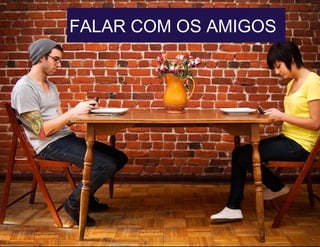FALAR COM OS AMIGOS
 