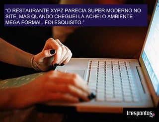 “O RESTAURANTE XYPZ PARECIA SUPER MODERNO NO
SITE, MAS QUANDO CHEGUEI LÁ ACHEI O AMBIENTE
MEGA FORMAL. FOI ESQUISITO.”
 
