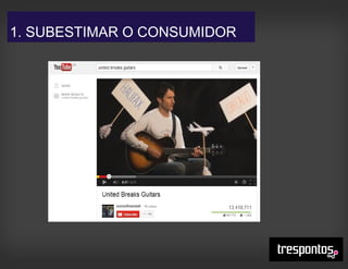 1. SUBESTIMAR O CONSUMIDOR
 