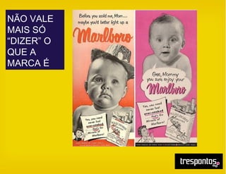 NÃO VALE
MAIS SÓ
“DIZER” O
QUE A
MARCA É
 