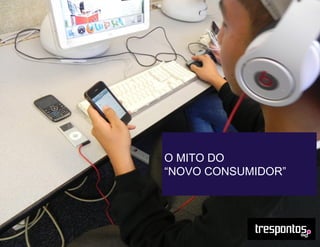 O MITO DO
“NOVO CONSUMIDOR”
 