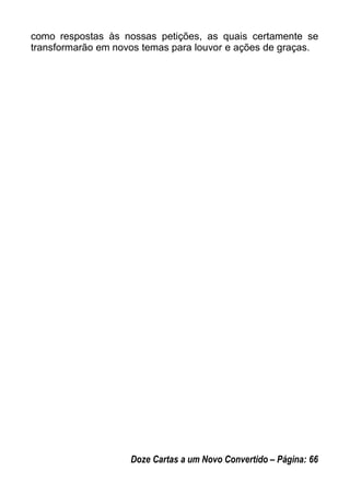 como respostas às nossas petições, as quais certamente se
transformarão em novos temas para louvor e ações de graças.
Doze Cartas a um Novo Convertido – Página: 66
 