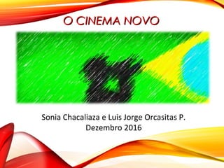O CINEMA NOVOO CINEMA NOVO
Sonia Chacaliaza e Luis Jorge Orcasitas P.
Dezembro 2016
 