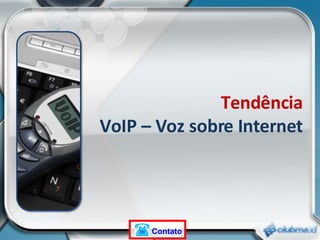 Tendência VoIP – Voz sobre Internet Contato 