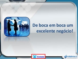 De boca em boca um excelente negócio! Contato 