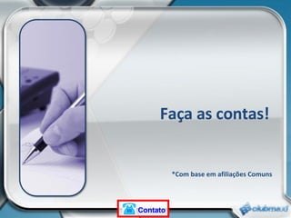 Faça as contas!   *Com base em afiliações Comuns Contato 
