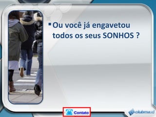 Ou você já engavetou  todos os seus SONHOS ? Contato 