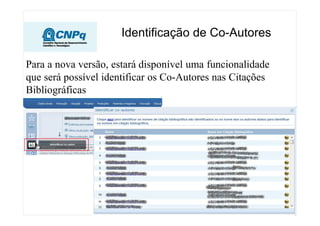 Identificação de Co-Autores
Para a nova versão, estará disponível uma funcionalidade
que será possível identificar os Co-Autores nas Citações
Bibliográficas
 