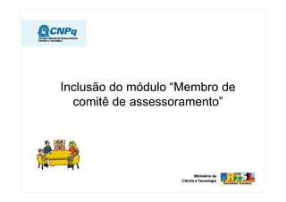 Inclusão do módulo “Membro de
comitê de assessoramento”
 