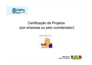 Certificação de Projetos
(por empresa ou pelo coordenador)
 