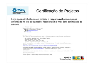 Logo após a inclusão de um projeto, o responsável pela empresa
(informado na tela de cadastro) receberá um e-mail para certificação do
mesmo.
Certificação de Projetos
 
