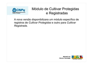 A nova versão disponibilizara um módulo específico de
registros de Cultivar Protegidas e outro para Cultivar
Registrada.
Módulo de Cultivar Protegidas
e Registradas
 