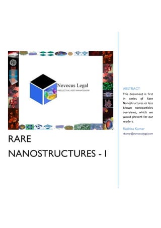 RARE
NANOSTRUCTURES - I
ABSTRACT
This document is first
in series of Rare
Nanostructures or less
known nanoparticles
overviews, which we
would present for our
readers.
Ruchica Kumar
rkumar@novocuslegal.com
 