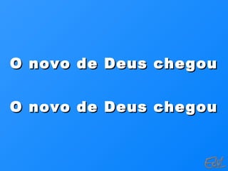 O novo de Deus chegouO novo de Deus chegou
O novo de Deus chegouO novo de Deus chegou
 