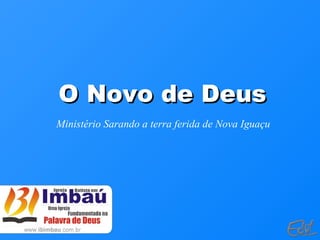 O Novo de DeusO Novo de Deus
Ministério Sarando a terra ferida de Nova Iguaçu
 