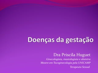 Dra Priscila Huguet
Ginecologista, mastologista e obstetra
Mestre em Tocoginecologia pela UNICAMP
Terapeuta Sexual
 
