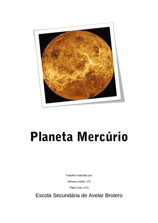 Planeta Mercúrio

            Trabalho realizado por:

             Adriana coelho, nº2

               Filipe Leal, nº13


Escola Secundária de Avelar Brotero
 
