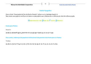 10
            Manual de Identidade Corporativa                                          Escola Secundaria Rocha Peixoto




                                                      Padrão Tipográfico

Para o título “Associação de Pais da Rocha Peixoto” utilizar-se-á a tipologia Swatch it.
Mas neste caso pode-se verificar em baixo no abecedário que o Maiúsculo e o Minúsculo não têm diferenciação.




Fonte para Títulos:

Swatch it




Para cartas, endereços de papelaria institucional está previsto esta Fonte para os Textos:

Verdana

Aa Bb Cc Dd Ee Ff Gg Hi Jj Kk Ll Mm Nn Oo Pp Qq Rr Ss Tt Uu Vv Xx Zz Yy Ww
 