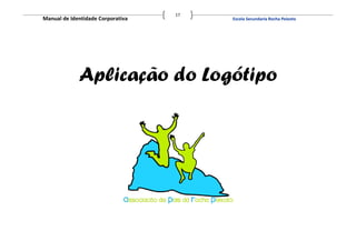 17
Manual de Identidade Corporativa        Escola Secundaria Rocha Peixoto




             Aplicação do Logótipo
 