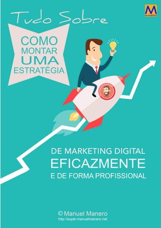 Como montar uma Estratégia de Marketing Digital
Eficazmente e de forma Profissional
http://super.manuelmanero.net
 