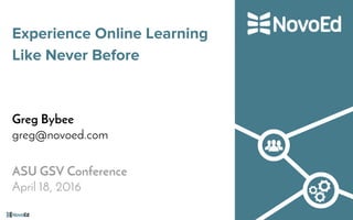 Experience Online Learning
Like Never Before
Greg Bybee
greg@novoed.com
ASU GSV Conference
April 18, 2016
 