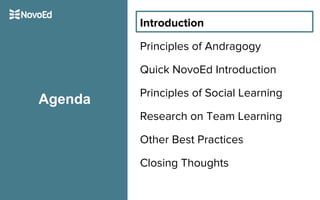Introduction
Principles of Andragogy
Quick NovoEd Introduction
Principles of Social Learning
Research on Team Learning
Other Best Practices
Closing Thoughts
Agenda
 
