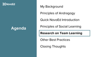 My Background
Principles of Andragogy
Quick NovoEd Introduction
Principles of Social Learning
Research on Team Learning
Other Best Practices
Closing Thoughts
Agenda
 