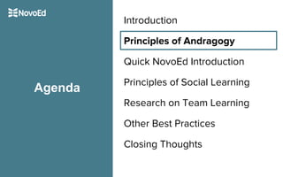 Introduction
Principles of Andragogy
Quick NovoEd Introduction
Principles of Social Learning
Research on Team Learning
Other Best Practices
Closing Thoughts
Agenda
 