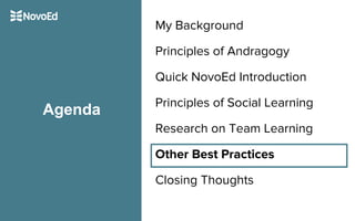 My Background
Principles of Andragogy
Quick NovoEd Introduction
Principles of Social Learning
Research on Team Learning
Other Best Practices
Closing Thoughts
Agenda
 