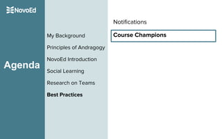Agenda
My Background
Principles of Andragogy
NovoEd Introduction
Social Learning
Research on Teams
Best Practices
Notifications
Course Champions
 
