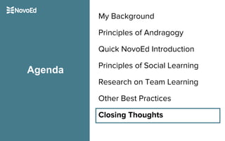 My Background
Principles of Andragogy
Quick NovoEd Introduction
Principles of Social Learning
Research on Team Learning
Other Best Practices
Closing Thoughts
Agenda
 