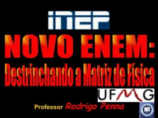 Professor   Rodrigo Penna NOVO ENEM: Destrinchando a Matriz de Física 