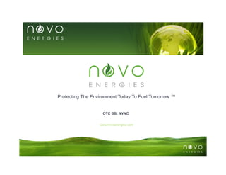 Protecting The Environment Today To Fuel Tomorrow ™


                   OTC BB: NVNC


                  www.novoenergies.com
 