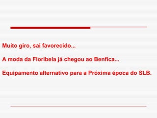 Muito giro, sai favorecido...A moda da Floribela já chegou ao Benfica...   Equipamento alternativo para a Próxima época do SLB. 