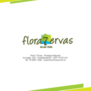 Flora 7 Ervas - Produtos Naturais
Av Inajás, 420 - Hortolândia/SP - CEP 13187-041
  Tel: 19 3887.1266 - www.flora7ervas.com.br
 